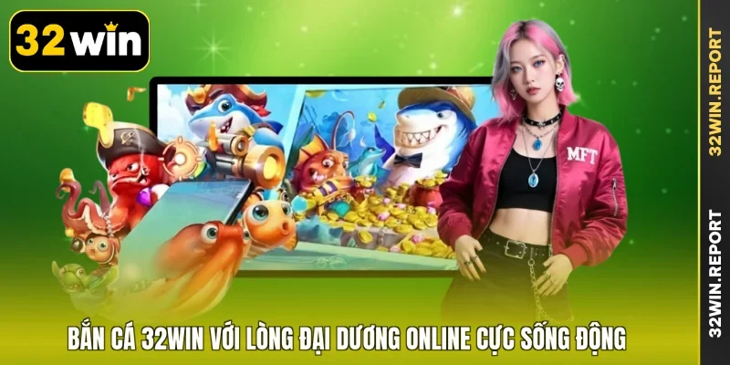 Bắn cá 32WIN với lòng đại dương online cực sống động