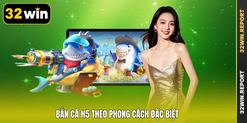 Bắn cá H5 theo phong cách đặc biệt