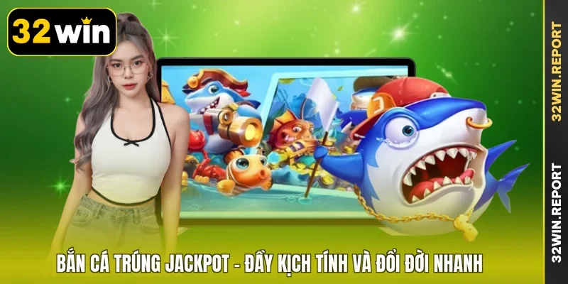 Bắn Cá Trúng Jackpot - Đầy Kịch Tính Và Đổi Đời Nhanh