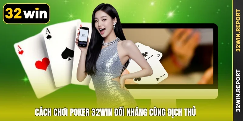 Cách chơi Poker 32WIN đối kháng cùng địch thủ