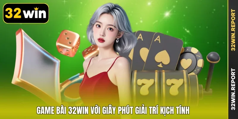 Game bài 32WIN với giây phút giải trí kịch tính
