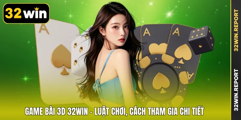 Game Bài 3D 32WIN - Luật Chơi, Cách Tham Gia Chi Tiết