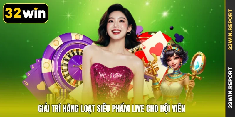 Giải trí hàng loạt siêu phẩm live cho hội viên