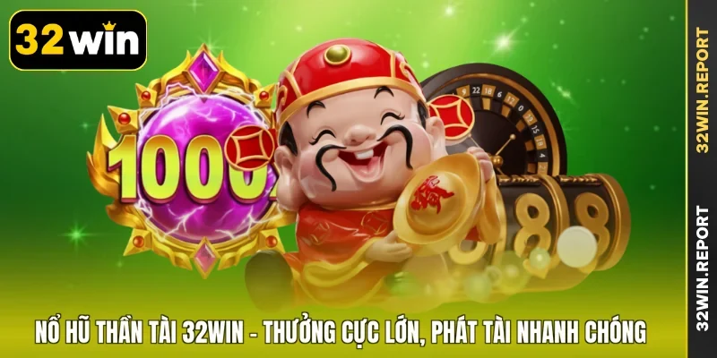 Nổ Hũ Thần Tài 32WIN - Thưởng Cực Lớn, Phát Tài Nhanh Chóng