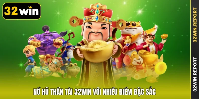 Nổ hũ Thần Tài 32WIN với nhiều điểm đặc sắc