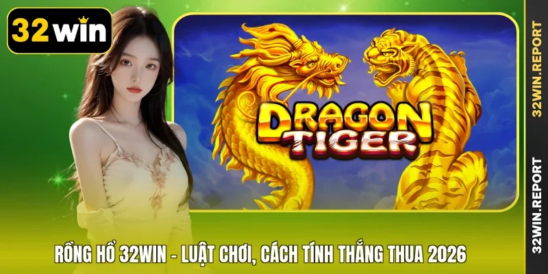 Rồng Hổ 32WIN - Luật Chơi, Cách Tính Thắng Thua 2026