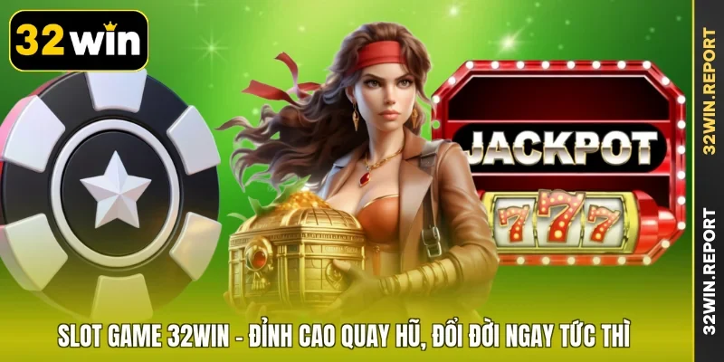 Slot Game 32WIN - Đỉnh Cao Quay Hũ, Đổi Đời Ngay Tức Thì