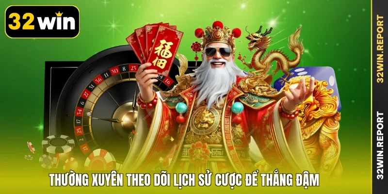 Thường xuyên theo dõi lịch sử cược để thắng đậm