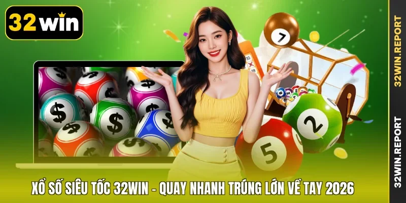 Xổ Số Siêu Tốc 32WIN - Quay Nhanh Trúng Lớn Về Tay 2026